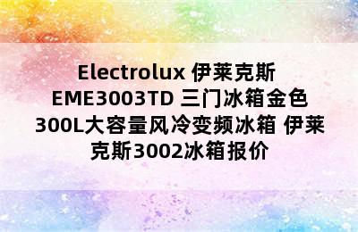 Electrolux 伊莱克斯 EME3003TD 三门冰箱金色300L大容量风冷变频冰箱 伊莱克斯3002冰箱报价